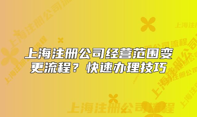 上海注冊公司經(jīng)營范圍變更流程？快速辦理技巧