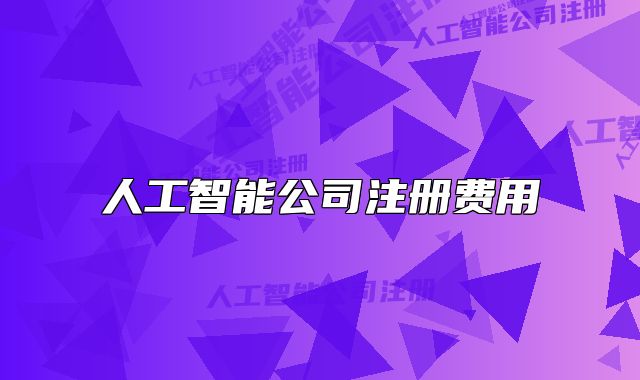 人工智能公司注冊(cè)費(fèi)用