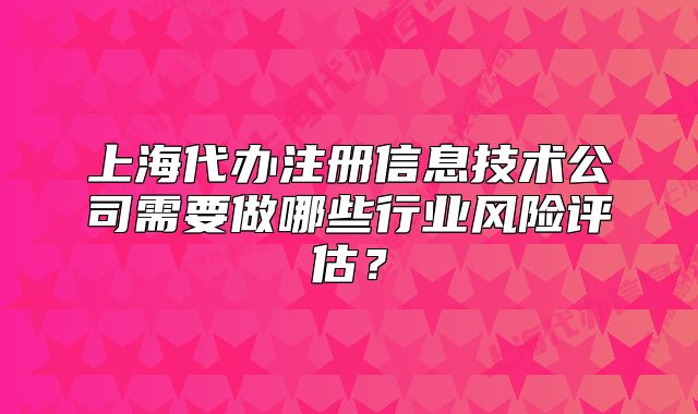 上海代辦注冊信息技術(shù)公司需要做哪些行業(yè)風險評估？