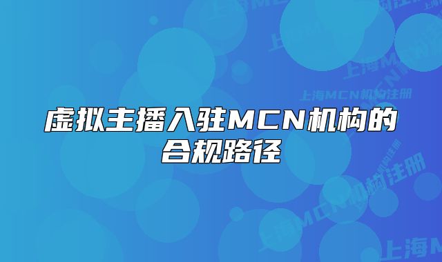 虛擬主播入駐MCN機(jī)構(gòu)的合規(guī)路徑