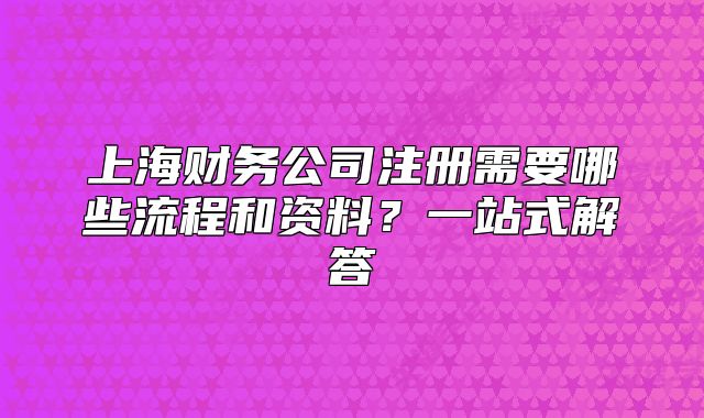 上海財(cái)務(wù)公司注冊需要哪些流程和資料？一站式解答