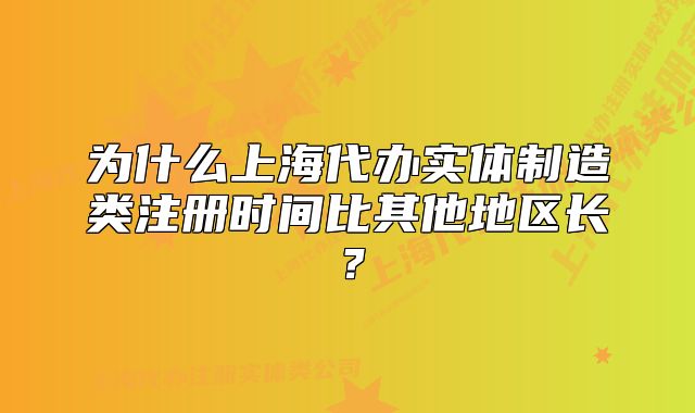 為什么上海代辦實體制造類注冊時間比其他地區(qū)長？