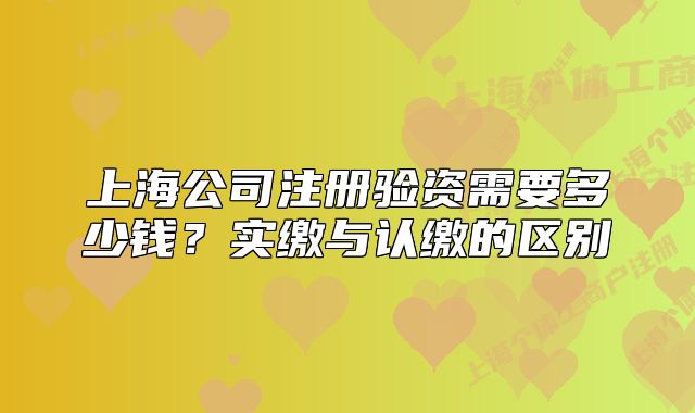 上海公司注冊(cè)驗(yàn)資需要多少錢？實(shí)繳與認(rèn)繳的區(qū)別