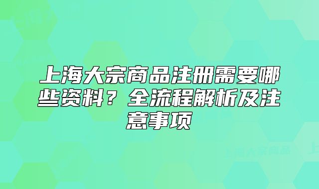 上海大宗商品注冊需要哪些資料？全流程解析及注意事項