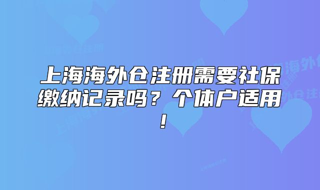 上海海外倉注冊需要社保繳納記錄嗎？個(gè)體戶適用！