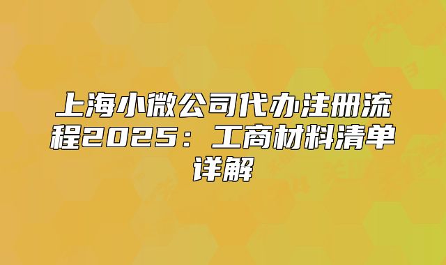 上海小微公司代辦注冊流程2025：工商材料清單詳解