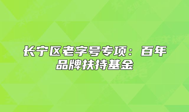 長寧區(qū)老字號專項:百年品牌扶持基金