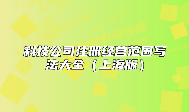 科技公司注冊經(jīng)營范圍寫法大全（上海版）
