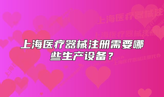 上海醫(yī)療器械注冊需要哪些生產(chǎn)設(shè)備？