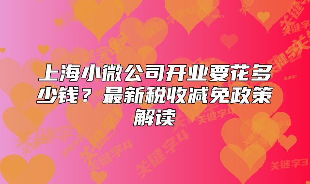 上海小微公司開業(yè)要花多少錢？最新稅收減免政策解讀