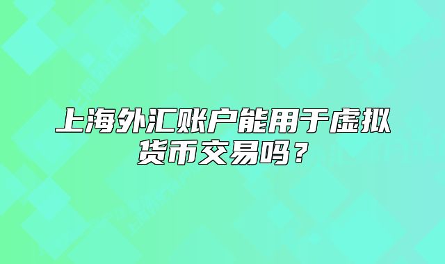 上海外匯賬戶(hù)能用于虛擬貨幣交易嗎？