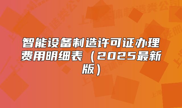 智能設(shè)備制造許可證辦理費用明細表（2025最新版）