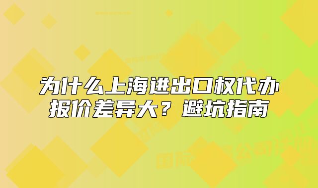 為什么上海進出口權(quán)代辦報價差異大？避坑指南