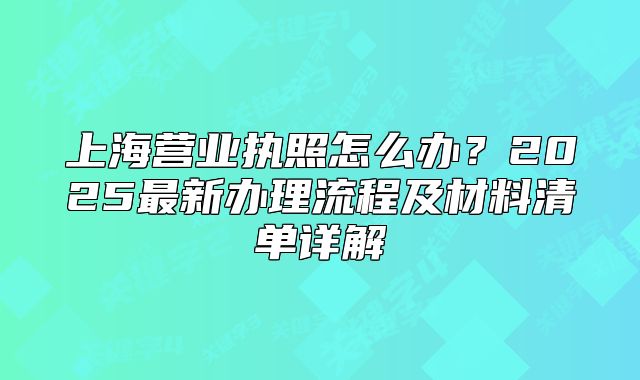 上海營(yíng)業(yè)執(zhí)照怎么辦？2025最新辦理流程及材料清單詳解