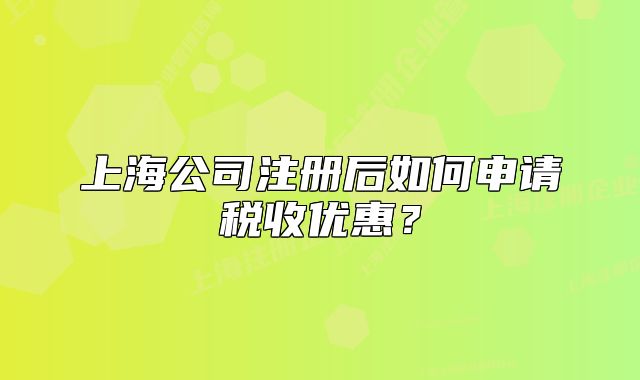 上海公司注冊(cè)后如何申請(qǐng)稅收優(yōu)惠？
