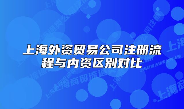 上海外資貿(mào)易公司注冊(cè)流程與內(nèi)資區(qū)別對(duì)比