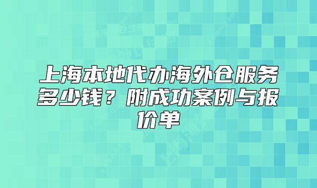 上海本地代辦海外倉服務(wù)多少錢？附成功案例與報價單