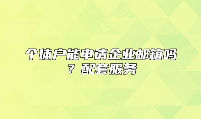 個體戶能申請企業(yè)郵箱嗎？配套服務(wù)