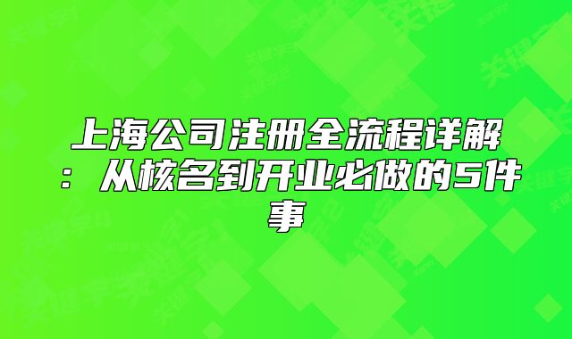上海公司注冊全流程詳解：從核名到開業(yè)必做的5件事