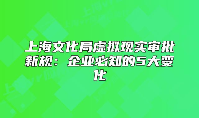 上海文化局虛擬現(xiàn)實審批新規(guī)：企業(yè)必知的5大變化