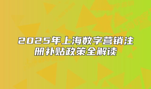 2025年上海數(shù)字營銷注冊補貼政策全解讀