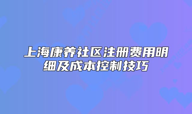 上?？叼B(yǎng)社區(qū)注冊費用明細及成本控制技巧
