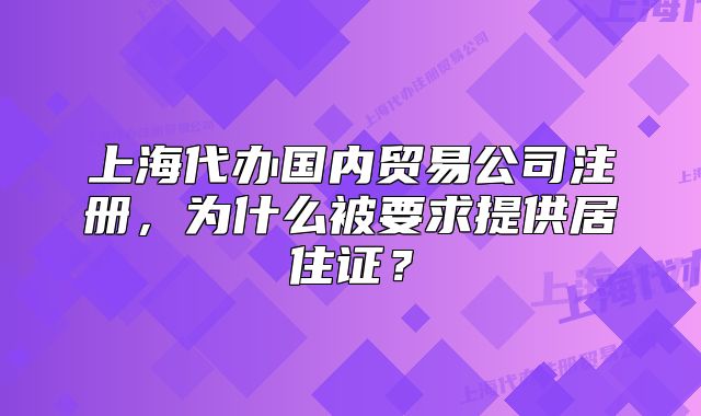 上海代辦國(guó)內(nèi)貿(mào)易公司注冊(cè)，為什么被要求提供居住證？