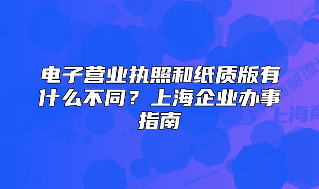 電子營業(yè)執(zhí)照和紙質(zhì)版有什么不同？上海企業(yè)辦事指南