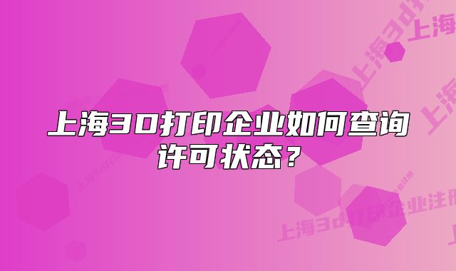 上海3D打印企業(yè)如何查詢(xún)?cè)S可狀態(tài)？