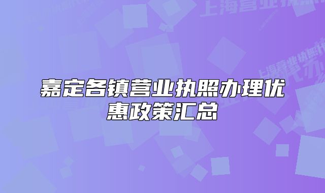 嘉定各鎮(zhèn)營業(yè)執(zhí)照辦理優(yōu)惠政策匯總