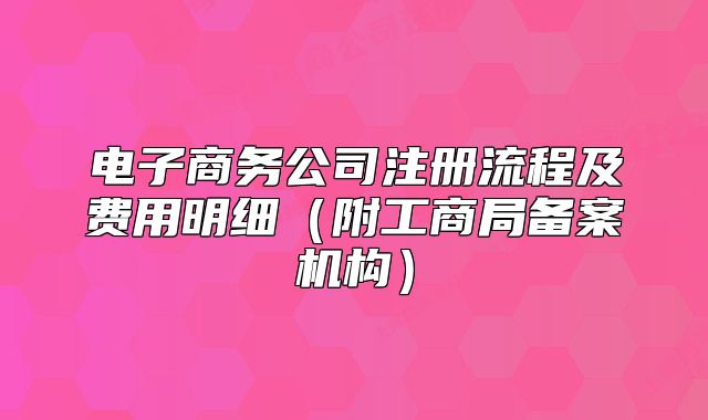 電子商務(wù)公司注冊流程及費用明細(附工商局備案機構(gòu))