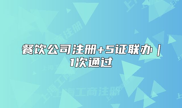 餐飲公司注冊(cè)+5證聯(lián)辦｜1次通過(guò)