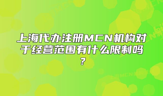 上海代辦注冊MCN機構對于經(jīng)營范圍有什么限制嗎？