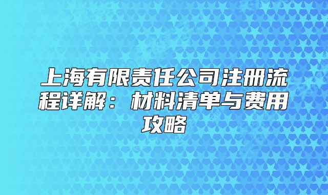 上海有限責(zé)任公司注冊流程詳解：材料清單與費(fèi)用攻略