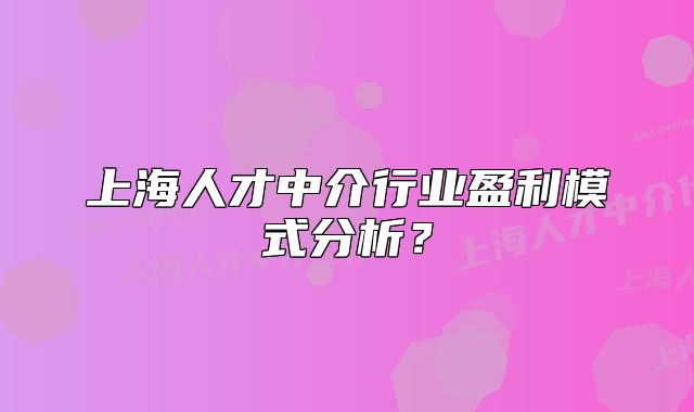 上海人才中介行業(yè)盈利模式分析？