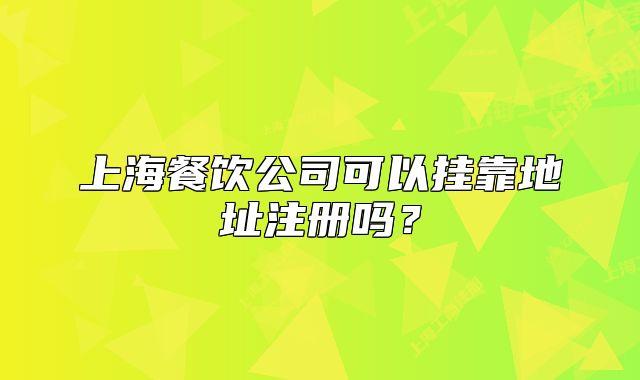 上海餐飲公司可以掛靠地址注冊嗎？