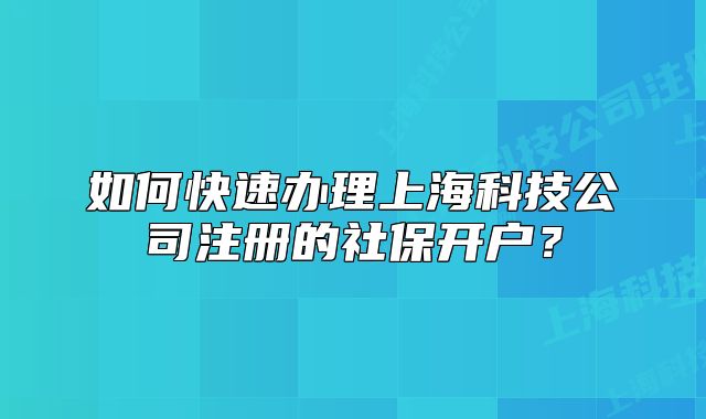 如何快速辦理上海科技公司注冊的社保開戶？