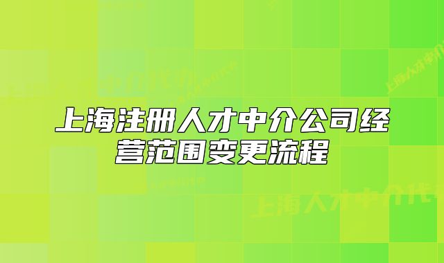 上海注冊人才中介公司經(jīng)營范圍變更流程