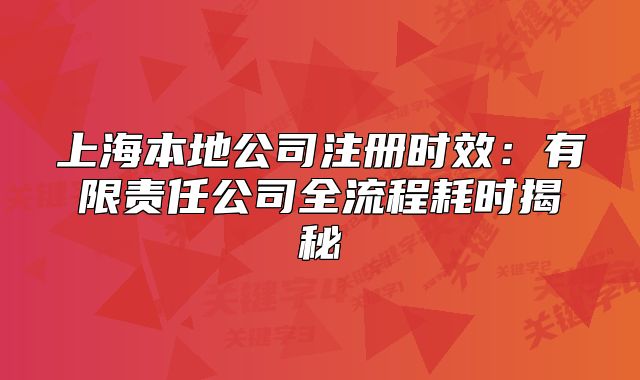 上海本地公司注冊時效：有限責(zé)任公司全流程耗時揭秘