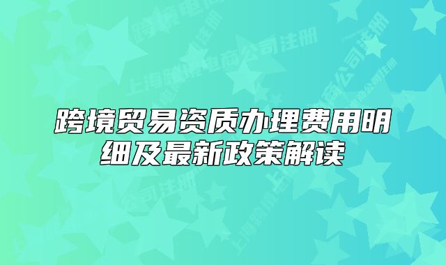 跨境貿(mào)易資質(zhì)辦理費(fèi)用明細(xì)及最新政策解讀
