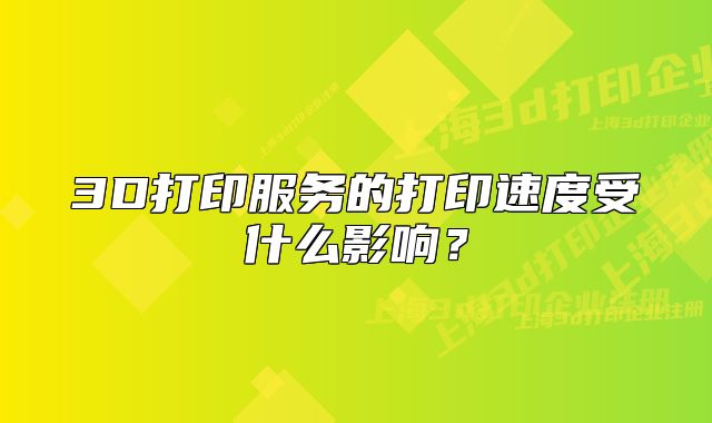 3D打印服務(wù)的打印速度受什么影響？