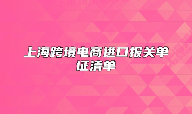 上?？缇畴娚踢M(jìn)口報(bào)關(guān)單證清單