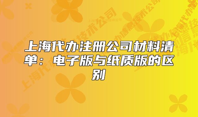 上海代辦注冊公司材料清單：電子版與紙質(zhì)版的區(qū)別