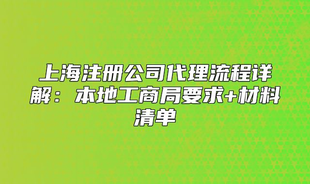 上海注冊(cè)公司代理流程詳解：本地工商局要求+材料清單