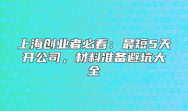 上海創(chuàng)業(yè)者必看：最短5天開(kāi)公司，材料準(zhǔn)備避坑大全