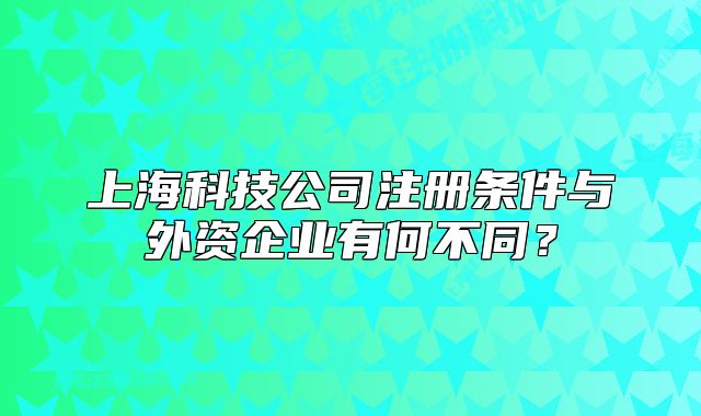 上?？萍脊咀?cè)條件與外資企業(yè)有何不同？