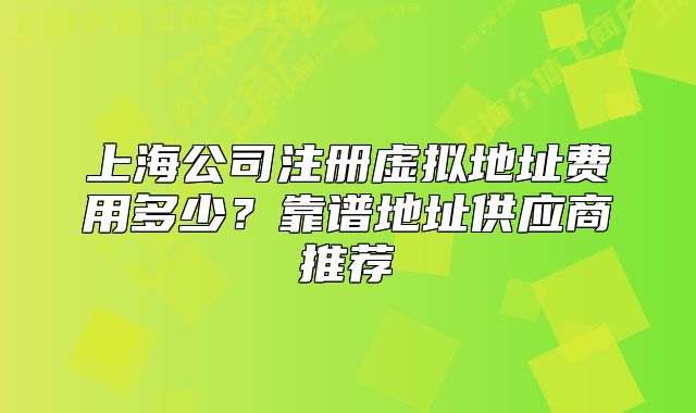 上海公司注冊(cè)虛擬地址費(fèi)用多少？靠譜地址供應(yīng)商推薦