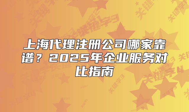 上海代理注冊公司哪家靠譜？2025年企業(yè)服務(wù)對比指南