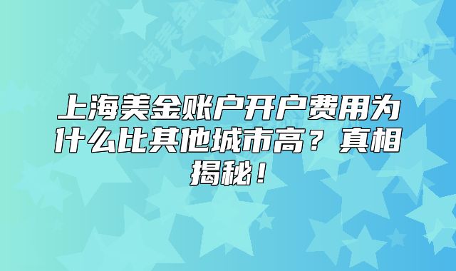 上海美金賬戶開(kāi)戶費(fèi)用為什么比其他城市高？真相揭秘！