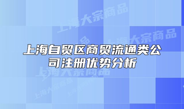 上海自貿(mào)區(qū)商貿(mào)流通類公司注冊(cè)優(yōu)勢(shì)分析